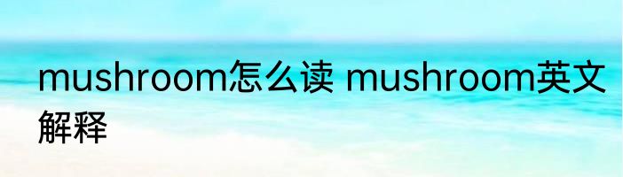 mushroom怎么读 mushroom英文解释
