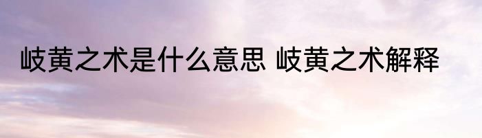 岐黄之术是什么意思 岐黄之术解释