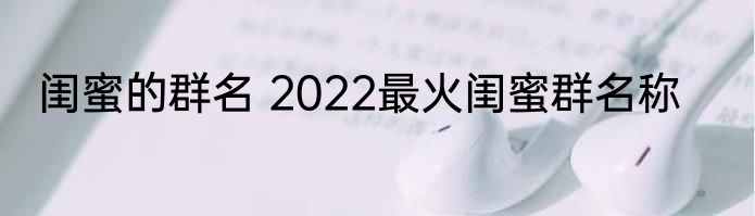 闺蜜的群名 2022最火闺蜜群名称