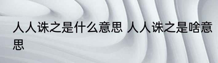 人人诛之是什么意思 人人诛之是啥意思