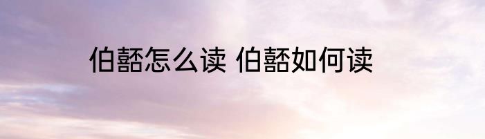 伯嚭怎么读 伯嚭如何读