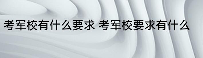 考军校有什么要求 考军校要求有什么