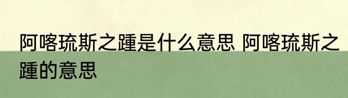 阿喀琉斯之踵是什么意思 阿喀琉斯之踵的意思
