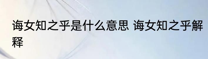 诲女知之乎是什么意思 诲女知之乎解释