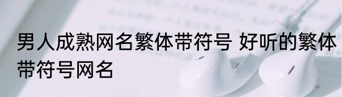 男人成熟网名繁体带符号 好听的繁体带符号网名