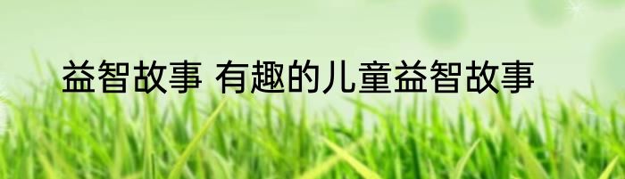 益智故事 有趣的儿童益智故事