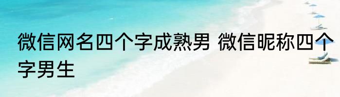微信网名四个字成熟男 微信昵称四个字男生