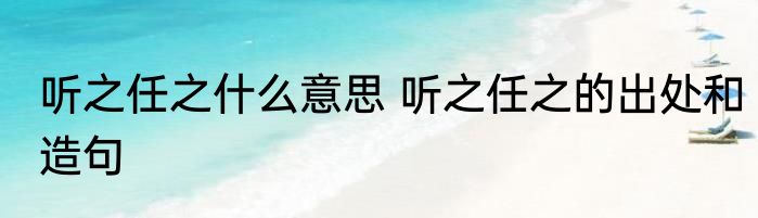 听之任之什么意思 听之任之的出处和造句