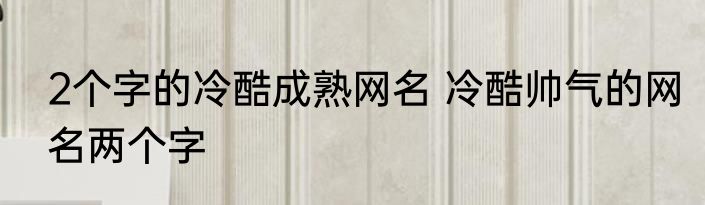 2个字的冷酷成熟网名 冷酷帅气的网名两个字
