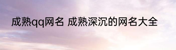 成熟qq网名 成熟深沉的网名大全