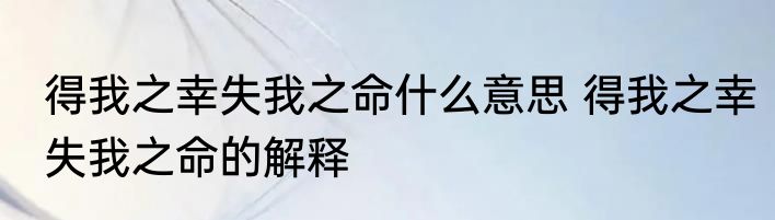得我之幸失我之命什么意思 得我之幸失我之命的解释