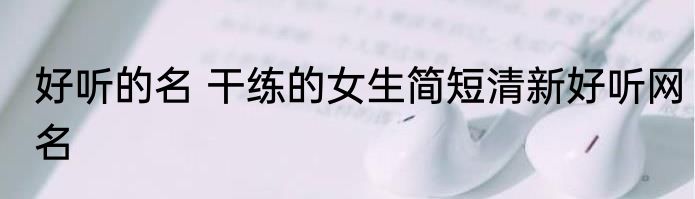 好听的名 干练的女生简短清新好听网名