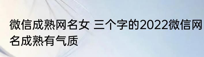 微信成熟网名女 三个字的2022微信网名成熟有气质