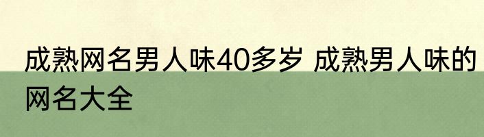 成熟网名男人味40多岁 成熟男人味的网名大全