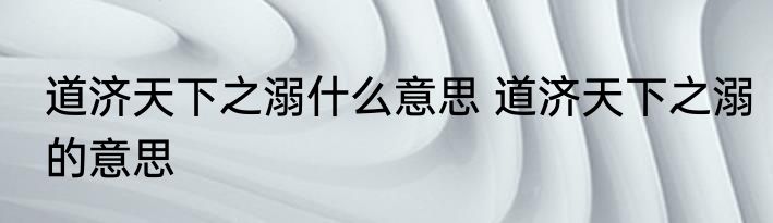 道济天下之溺什么意思 道济天下之溺的意思
