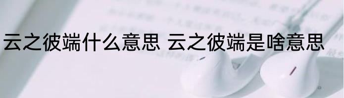 云之彼端什么意思 云之彼端是啥意思