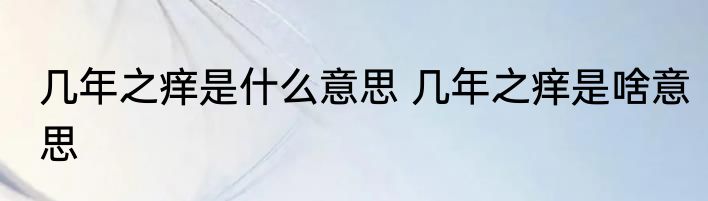 几年之痒是什么意思 几年之痒是啥意思