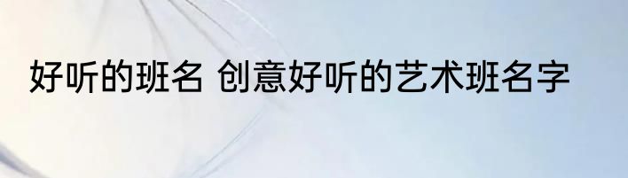 好听的班名 创意好听的艺术班名字