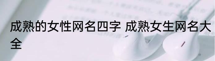 成熟的女性网名四字 成熟女生网名大全