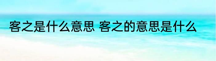 客之是什么意思 客之的意思是什么