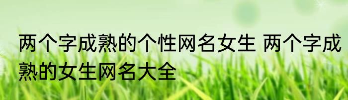 两个字成熟的个性网名女生 两个字成熟的女生网名大全