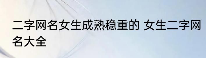 二字网名女生成熟稳重的 女生二字网名大全