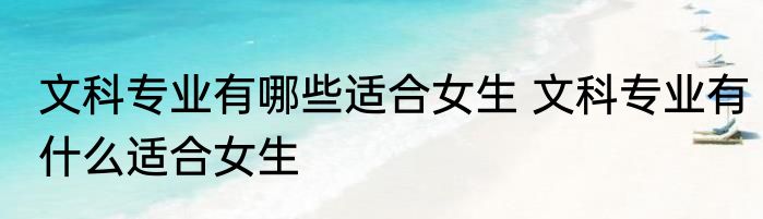 文科专业有哪些适合女生 文科专业有什么适合女生