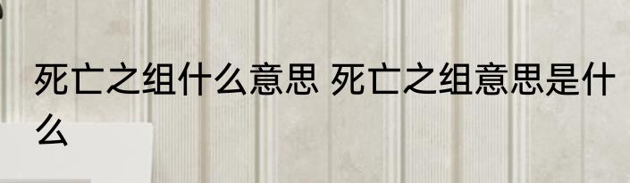 死亡之组什么意思 死亡之组意思是什么