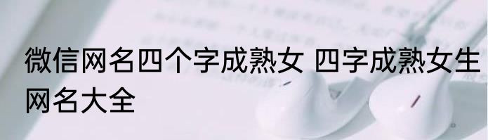 微信网名四个字成熟女 四字成熟女生网名大全