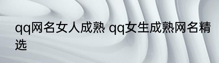 qq网名女人成熟 qq女生成熟网名精选