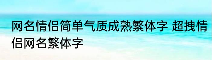 网名情侣简单气质成熟繁体字 超拽情侣网名繁体字