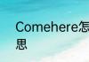 Comehere怎么读 Comehere的意思