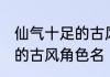 仙气十足的古风角色名 关于仙气十足的古风角色名