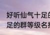 好听仙气十足的群等级名 好听仙气十足的群等级名推荐