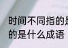 时间不同指的是哪个成语 时间不同指的是什么成语
