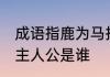 成语指鹿为马指的是谁 成语指鹿为马主人公是谁