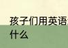 孩子们用英语怎么读 孩子们的英语是什么