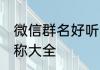 微信群名好听的名字 好听的微信群名称大全