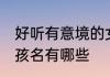 好听有意境的女孩名姓杭 有意境的女孩名有哪些