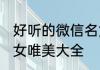 好听的微信名女唯美 好听的微信昵称女唯美大全