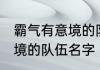 霸气有意境的队伍名字 关于霸气有意境的队伍名字