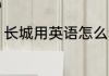 长城用英语怎么读 如何英语表达长城