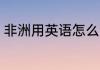 非洲用英语怎么读 如何英语表达非洲