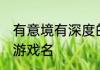 有意境有深度的游戏名 比较有深度的游戏名