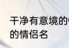 干净有意境的情侣名 关于干净有意境的情侣名