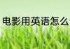 电影用英语怎么读 如何英语表达电影