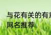 与花有关的有意境六字名 与花有关的网名推荐