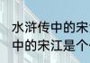 水浒传中的宋江是什么样的人 水浒传中的宋江是个什么样的人呢