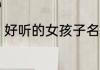 好听的女孩子名 好听又可爱的仙女名