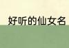 好听的仙女名 罕见好听的古风女名